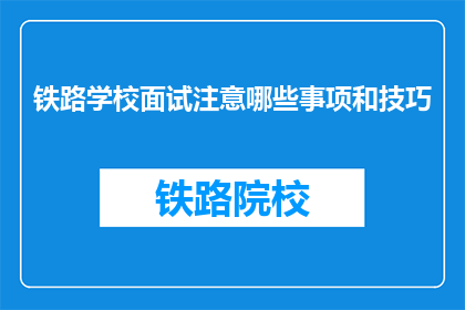 铁路学校面试注意哪些事项和技巧(面试铁路学校时，应注意哪些事项和技巧？)