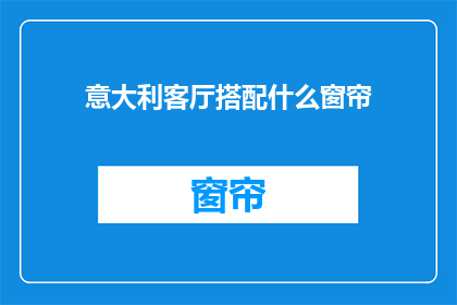 意大利客厅搭配什么窗帘(意大利客厅应搭配哪种窗帘？)