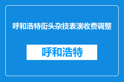 呼和浩特街头杂技表演收费调整(呼和浩特街头杂技表演收费调整，你怎么看？)