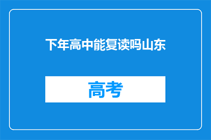 下年高中能复读吗山东(山东下年高中复读政策是否开放？)