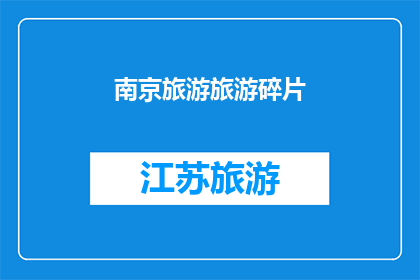 南京旅游旅游碎片(南京旅游：探索这座历史名城的碎片与魅力)