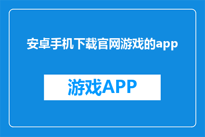 安卓手机下载官网游戏的app(安卓手机如何下载官网游戏的app？)