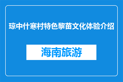 琼中什寒村特色黎苗文化体验介绍(琼中什寒村：探索黎苗文化的独特魅力？)