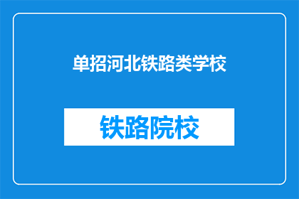单招河北铁路类学校(河北铁路类学校单招信息，你了解了吗？)