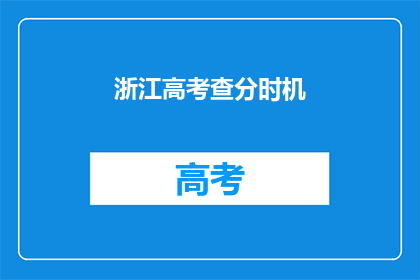浙江高考查分时机(何时可以查询浙江高考分数？)