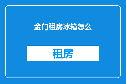 金门租房冰箱怎么(如何为金门租房选择合适的冰箱？)