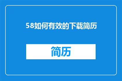 58如何有效的下载简历(如何高效下载简历？)
