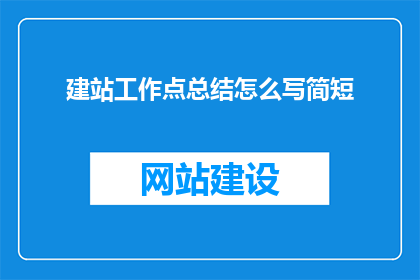 建站工作点总结怎么写简短(如何撰写简洁有力的建站工作点总结？)