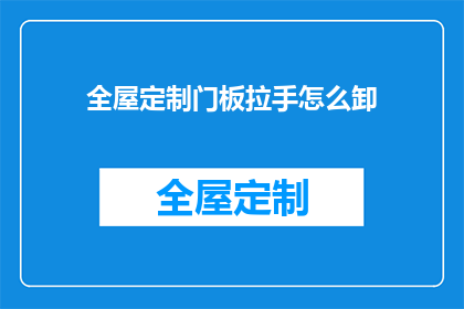 全屋定制门板拉手怎么卸(如何卸下全屋定制门板拉手？)