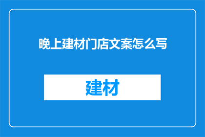 晚上建材门店文案怎么写(如何撰写吸引人的建材门店晚间宣传文案？)