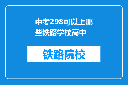 中考298可以上哪些铁路学校高中(中考298分能上哪些铁路学校高中？)