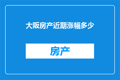 大阪房产近期涨幅多少