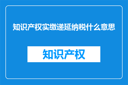 知识产权实缴递延纳税什么意思