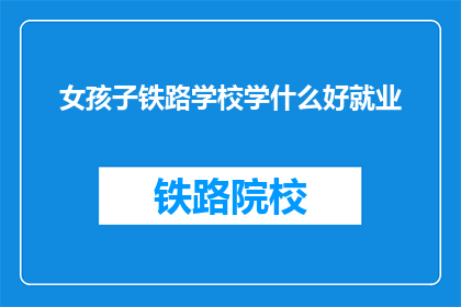 女孩子铁路学校学什么好就业