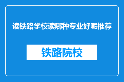 读铁路学校读哪种专业好呢推荐