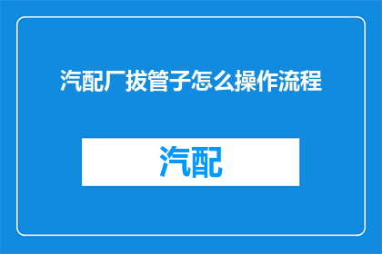 汽配厂拔管子怎么操作流程