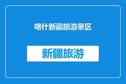 喀什新疆旅游景区(喀什新疆旅游景区的魅力究竟如何？)