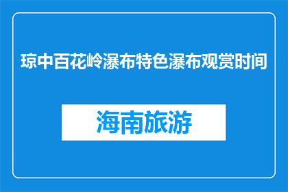 琼中百花岭瀑布特色瀑布观赏时间(您是否好奇琼中百花岭瀑布的独特魅力？它何时是观赏的最佳时刻？)