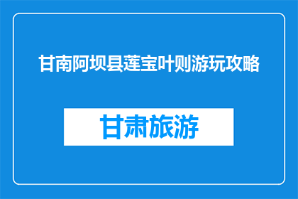 甘南阿坝县莲宝叶则游玩攻略(甘南阿坝县莲宝叶则游玩攻略：您是否已经准备好探索这片神秘土地？)