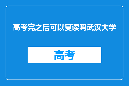 高考完之后可以复读吗武汉大学(高考结束后，学生是否有机会选择复读？武汉大学的复读政策是怎样的？)