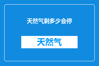 天然气剩多少会停(天然气供应是否即将中断？)