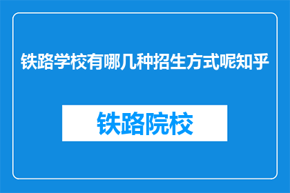 铁路学校有哪几种招生方式呢知乎(铁路学校采用哪些招生途径？)