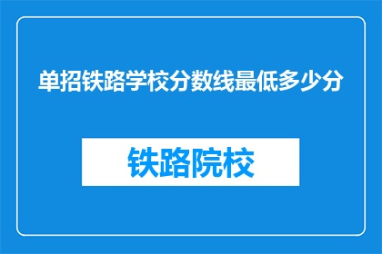 单招铁路学校分数线最低多少分(铁路学校招生门槛：最低分数线是多少？)