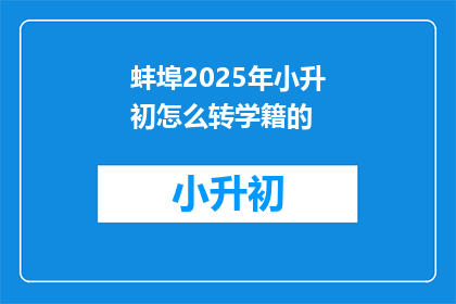 蚌埠2025年小升初怎么转学籍的(2025年小升初如何顺利转学籍？)