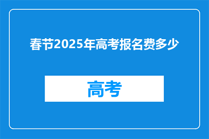 春节2025年高考报名费多少(2025年春节后高考报名费是多少？)