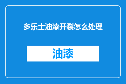 多乐士油漆开裂怎么处理(如何处理多乐士油漆开裂的问题？)