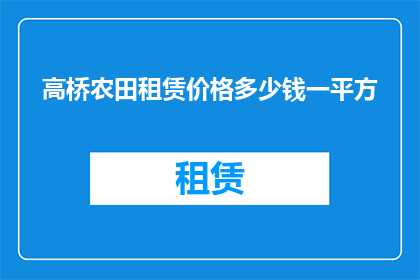 高桥农田租赁价格多少钱一平方(高桥农田租赁价格是多少？一平方的价格是多少？)