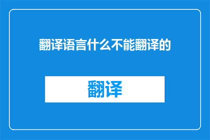 翻译语言什么不能翻译的(翻译语言：什么不能被翻译？)