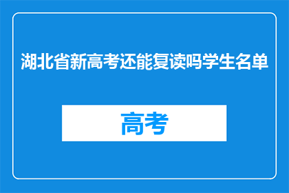 湖北省新高考还能复读吗学生名单(湖北省新高考政策下，复读生名单的具体情况是怎样的？)