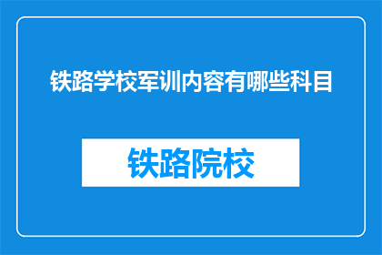 铁路学校军训内容有哪些科目(铁路学校军训内容有哪些科目？)