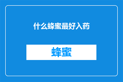 什么蜂蜜最好入药(什么蜂蜜最好入药？)