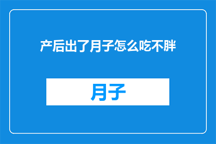 产后出了月子怎么吃不胖(产后恢复期如何饮食才能避免体重增加？)