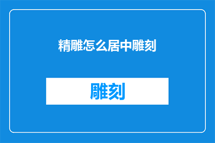 精雕怎么居中雕刻(如何精确地将精雕作品居中雕刻？)
