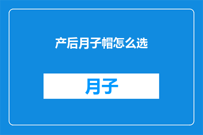 产后月子帽怎么选(产后月子帽选购指南：如何挑选最适合您的护理用品？)