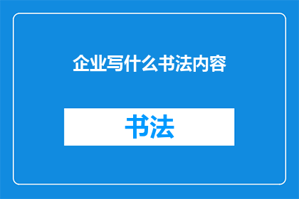 企业写什么书法内容(企业应如何书写具有吸引力的书法内容？)