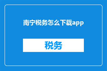 南宁税务怎么下载app(如何下载南宁税务的官方应用程序？)