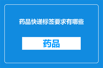 药品快递标签要求有哪些(药品快递标签应满足哪些要求？)