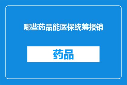 哪些药品能医保统筹报销(哪些药品能纳入医保统筹报销范围？)