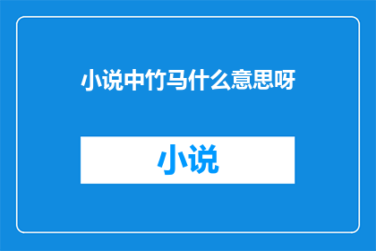 小说中竹马什么意思呀(竹马：你理解的竹马含义是什么？)