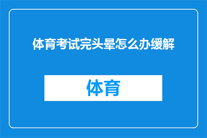 体育考试完头晕怎么办缓解(体育考试后头晕不已，该如何有效缓解？)