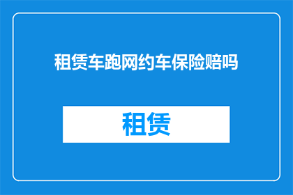 租赁车跑网约车保险赔吗(租赁车辆参与网约车运营，其保险是否覆盖？)