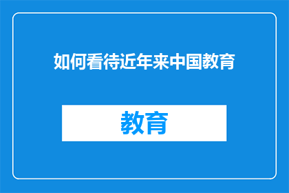 如何看待近年来中国教育(如何看待近年来中国教育的发展与挑战？)