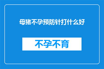母猪不孕预防针打什么好(母猪不孕预防针的注射方案有哪些是最佳选择？)