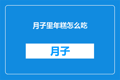 月子里年糕怎么吃(月子期间如何正确食用年糕？)