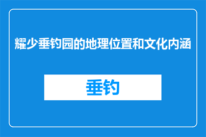 耀少垂钓园的地理位置和文化内涵(耀少垂钓园的地理位置和文化内涵是什么？)