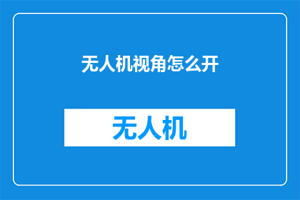 无人机视角怎么开(无人机视角如何开启？)